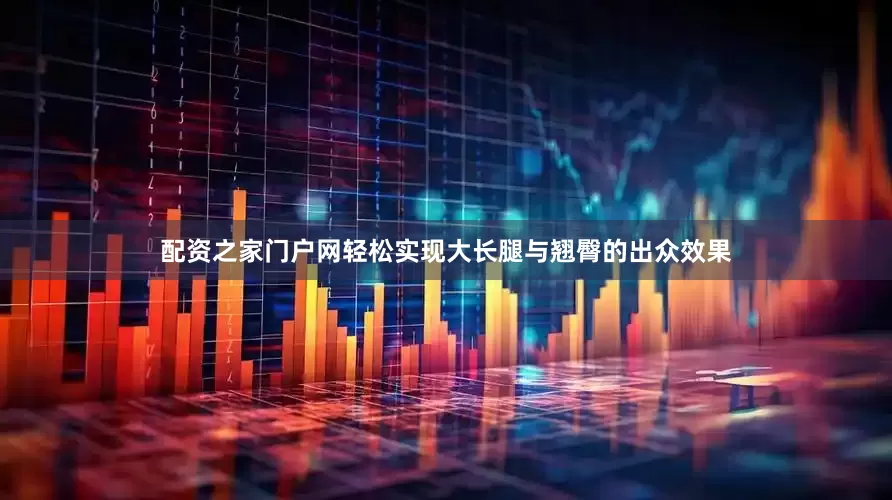 配资之家门户网轻松实现大长腿与翘臀的出众效果