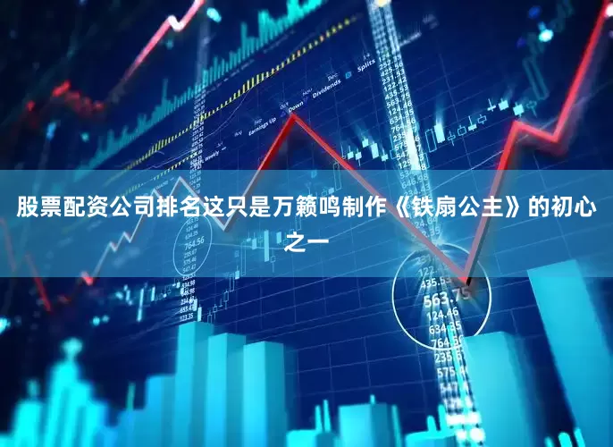 股票配资公司排名这只是万籁鸣制作《铁扇公主》的初心之一