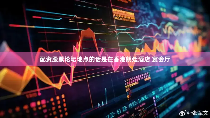 配资股票论坛地点的话是在香港朗廷酒店 宴会厅