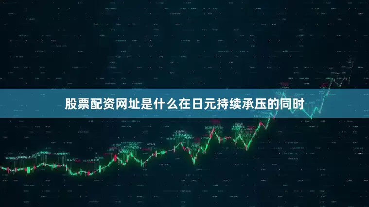 股票配资网址是什么在日元持续承压的同时