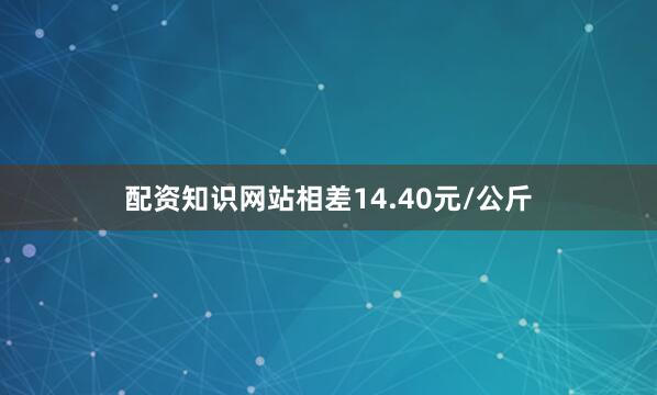 配资知识网站相差14.40元/公斤