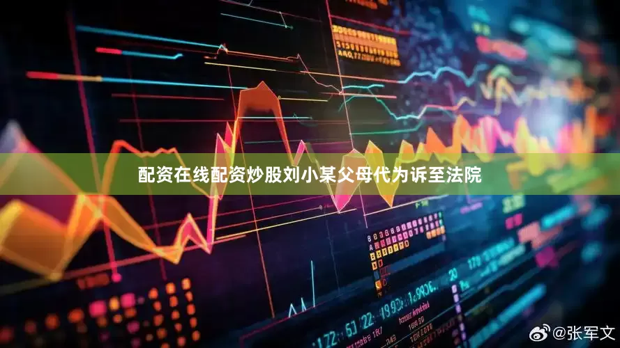 配资在线配资炒股刘小某父母代为诉至法院