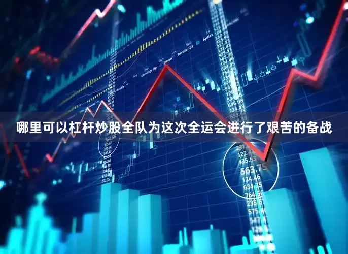 哪里可以杠杆炒股全队为这次全运会进行了艰苦的备战
