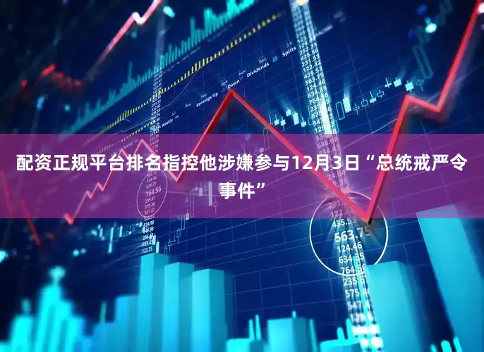 配资正规平台排名指控他涉嫌参与12月3日“总统戒严令事件”
