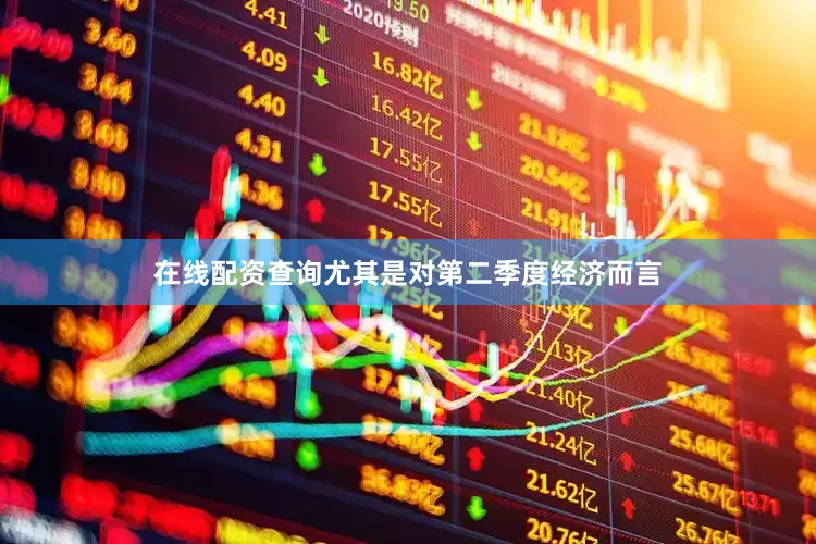 在线配资查询尤其是对第二季度经济而言