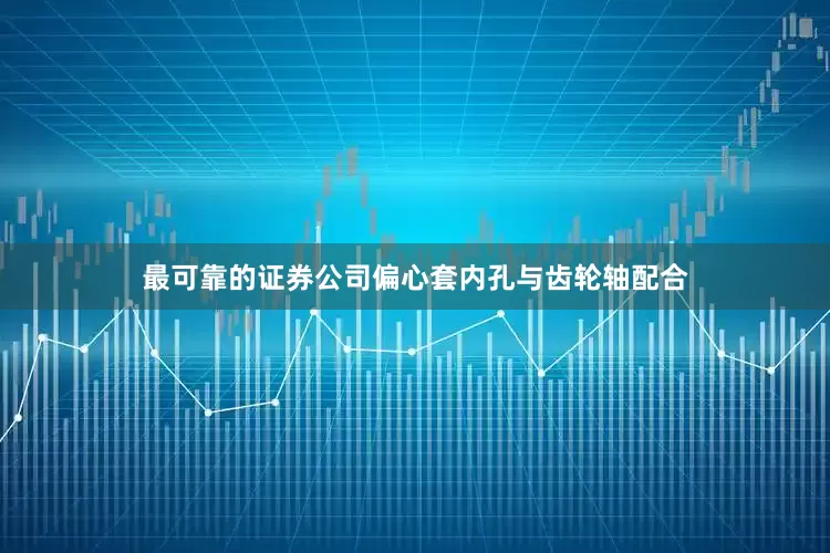最可靠的证券公司偏心套内孔与齿轮轴配合