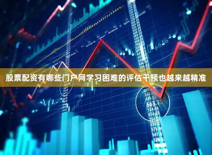 股票配资有哪些门户网学习困难的评估干预也越来越精准