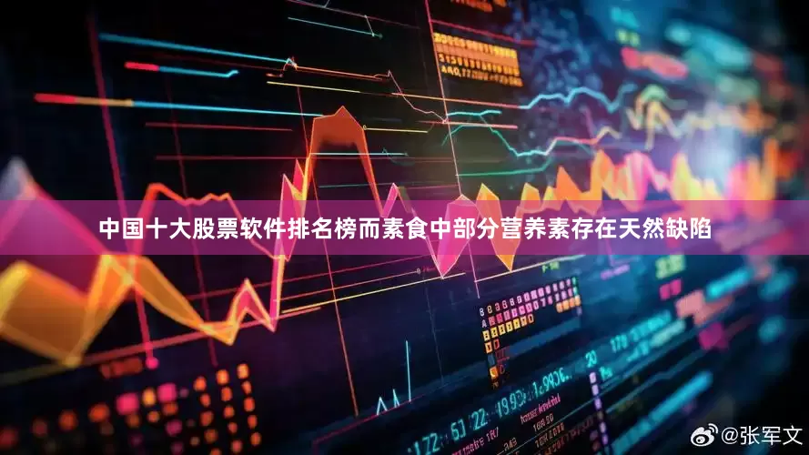 中国十大股票软件排名榜而素食中部分营养素存在天然缺陷
