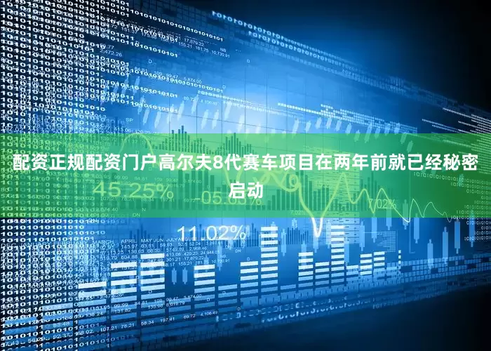 配资正规配资门户高尔夫8代赛车项目在两年前就已经秘密启动