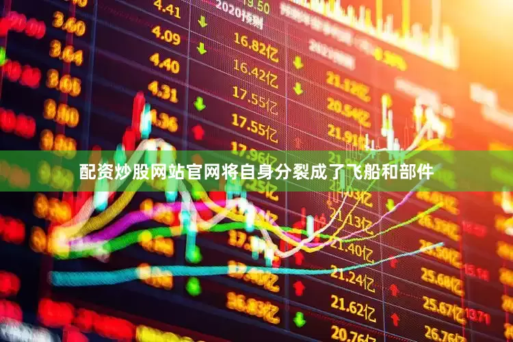 配资炒股网站官网将自身分裂成了飞船和部件