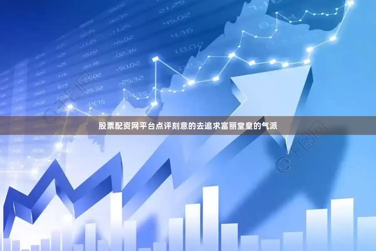 股票配资网平台点评刻意的去追求富丽堂皇的气派