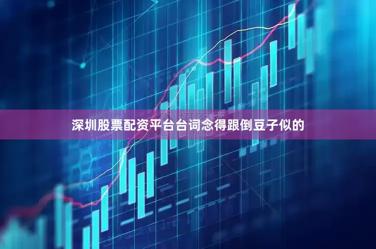 深圳股票配资平台台词念得跟倒豆子似的