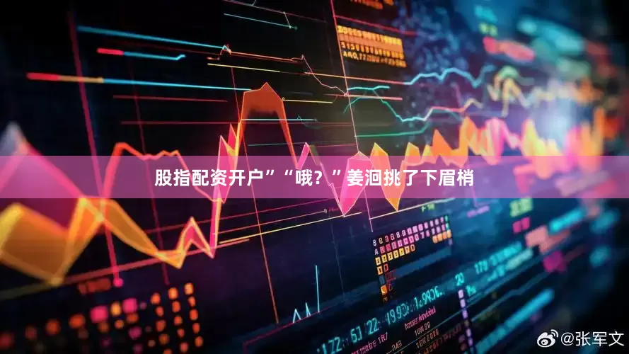 股指配资开户”“哦？”姜洄挑了下眉梢