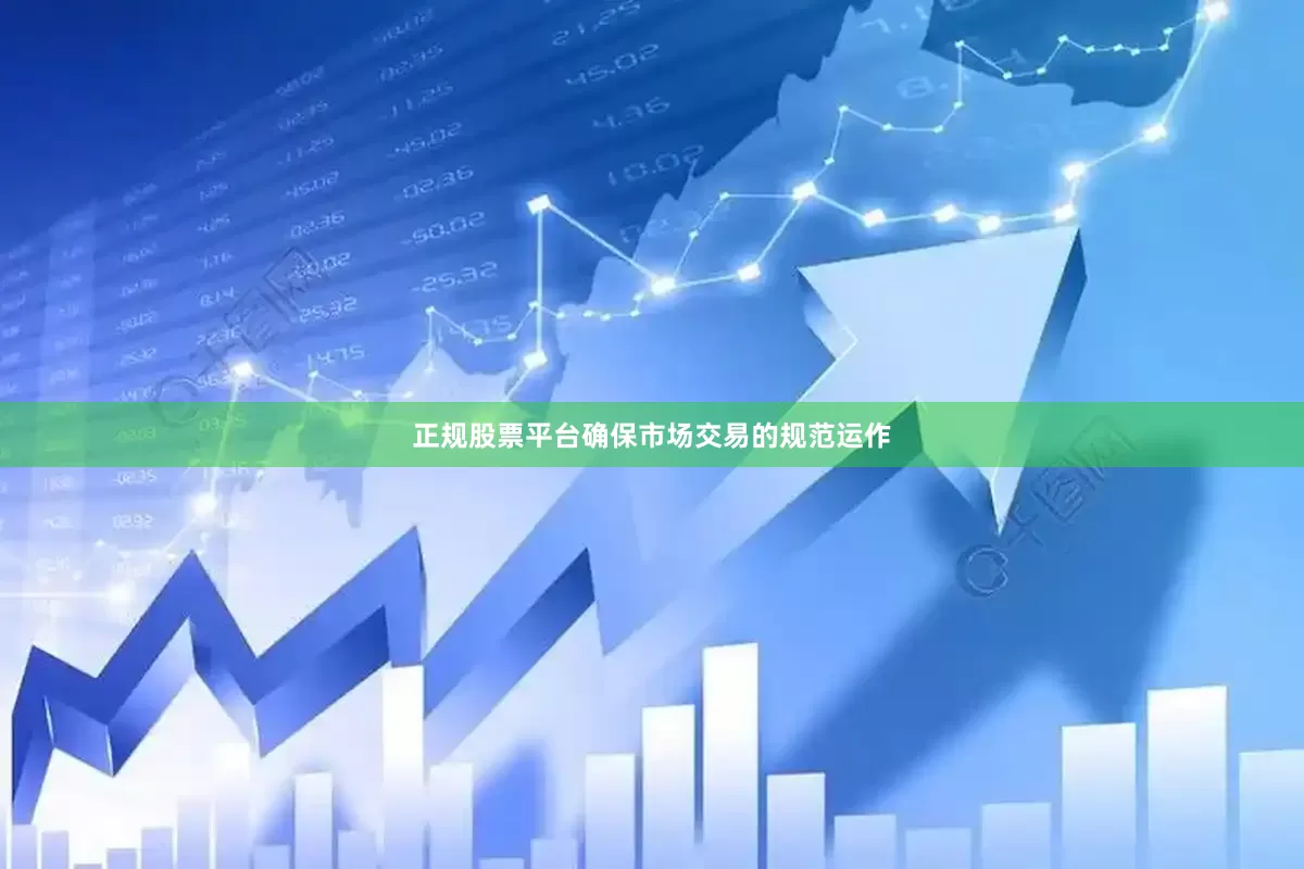 正规股票平台确保市场交易的规范运作