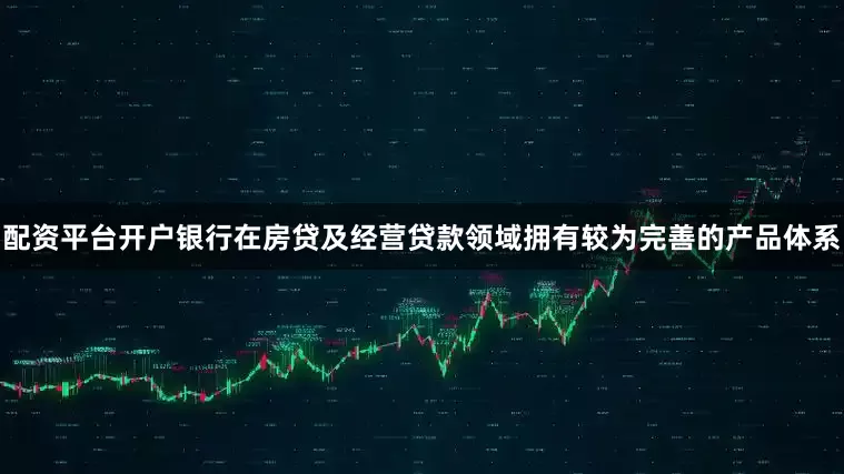 配资平台开户银行在房贷及经营贷款领域拥有较为完善的产品体系
