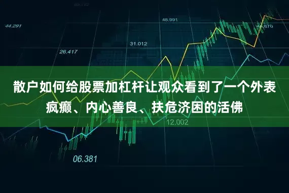 散户如何给股票加杠杆让观众看到了一个外表疯癫、内心善良、扶危济困的活佛