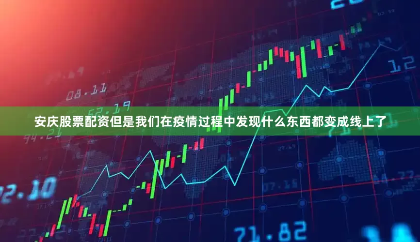 安庆股票配资但是我们在疫情过程中发现什么东西都变成线上了