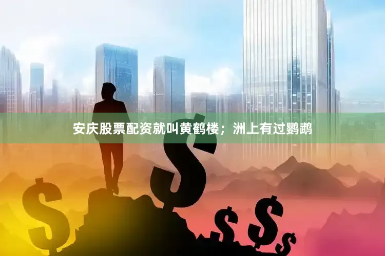安庆股票配资就叫黄鹤楼；洲上有过鹦鹉