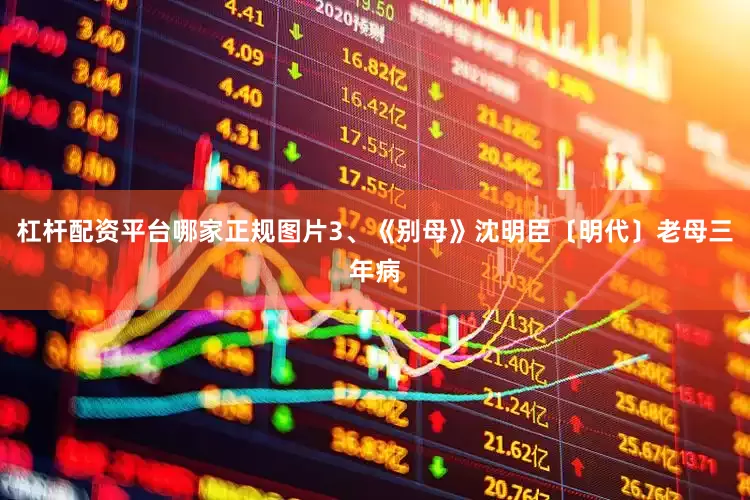 杠杆配资平台哪家正规图片3、《别母》沈明臣〔明代〕老母三年病
