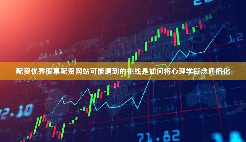 配资优秀股票配资网站可能遇到的挑战是如何将心理学概念通俗化