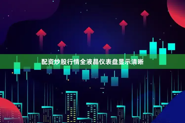 配资炒股行情全液晶仪表盘显示清晰