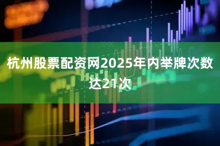 杭州股票配资网2025年内举牌次数达21次