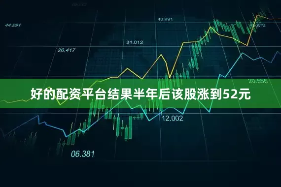 好的配资平台结果半年后该股涨到52元