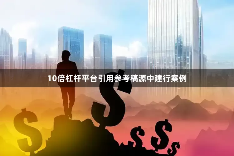 10倍杠杆平台引用参考稿源中建行案例