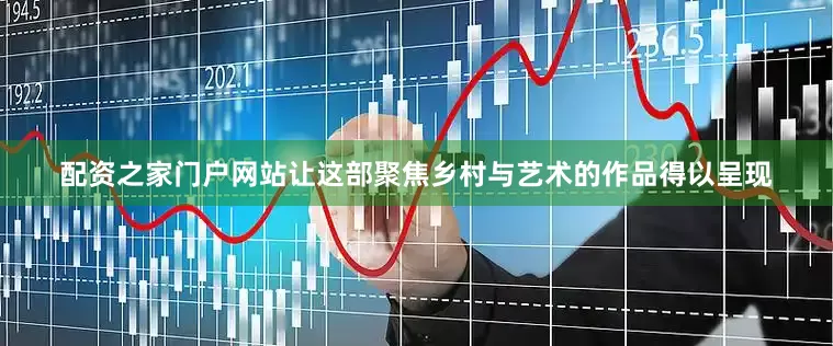 配资之家门户网站让这部聚焦乡村与艺术的作品得以呈现