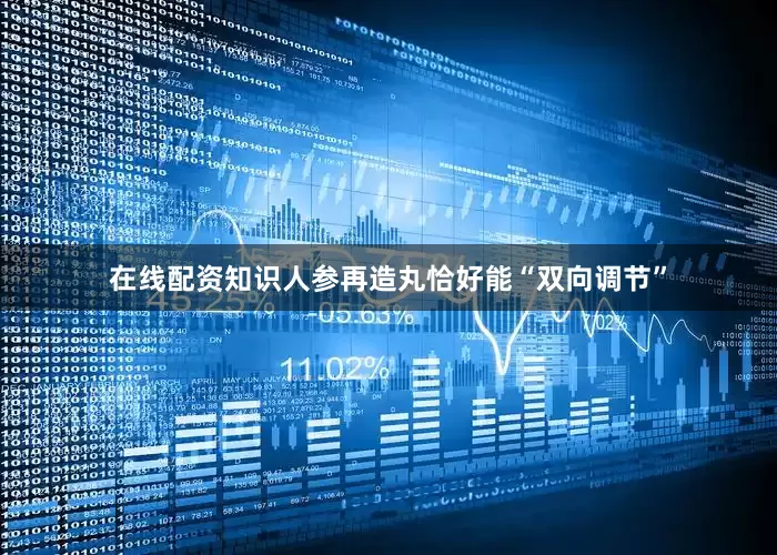 在线配资知识人参再造丸恰好能“双向调节”