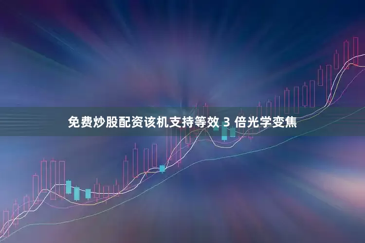 免费炒股配资该机支持等效 3 倍光学变焦