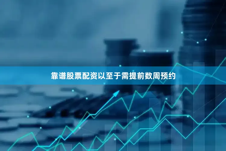 靠谱股票配资以至于需提前数周预约
