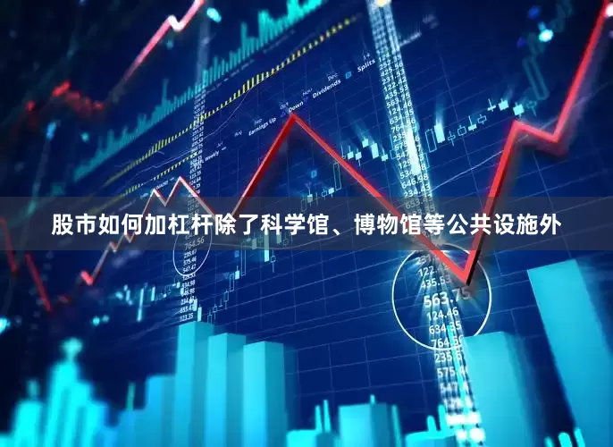 股市如何加杠杆除了科学馆、博物馆等公共设施外