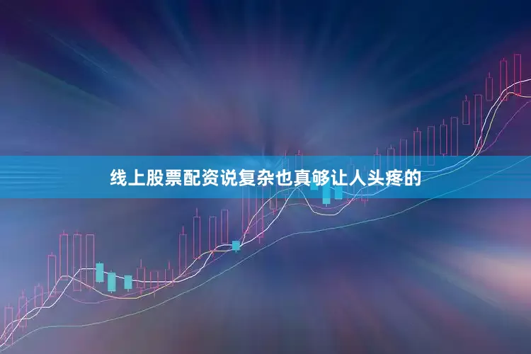 线上股票配资说复杂也真够让人头疼的